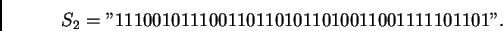 \begin{displaymath}%% S_2=''1110010111001101101011010011001111101101''. %% \end{displaymath}