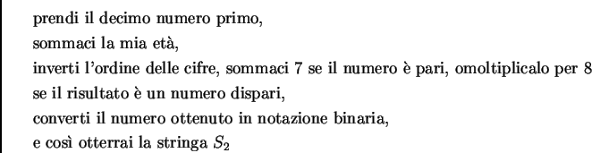 \begin{eqnarray*}%% &&\mbox{prendi il decimo numero primo}, \\ %% &&\mbox{sommac... ...zione binaria,} \\ %% &&\mbox{e cos\\lq \i\ otterrai la stringa }S_2\end{eqnarray*}