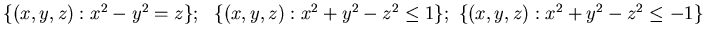 ${\{ (x,y,z): x^2 -y^2 =z \}; 
 \{ (x,y, z): x^2 +y^2 -z^2 \le 1 \}; \{ (x,y, z): x^2 +y^2 -z^2 \le -1 \}}$