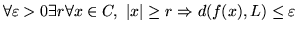 $\forall \varepsilon >0 \exists r \forall x\in C , 
\vert x \vert \geq r \Rightarrow d(f(x), L)\le\varepsilon$