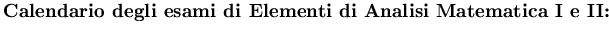 $\hbox{\bf Calendario degli
esami di Elementi di Analisi Matematica I e II:}$