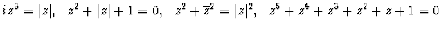 ${iz^3=\vert z\vert },~~ z^2+\vert z\vert
+1=0,~~z^2+\overline{z}^2=\vert z\vert^2,~~ z^5+z^4+z^3+z^2+z+1=0$