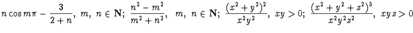 $\displaystyle{n\cos m\pi -\frac 3{2+n},~m,~n\in {\bf N};~ \frac {n^2
-m^2}{m^2+...
...\frac {(x^2+y^2)^2}{x^2y^2},~xy>0;
~\frac {(x^2+y^2+z^2)^3}{x^2y^2z^2},~xyz>0
}$