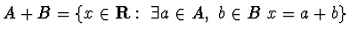 $A+B=\{ x\in{\bf R}: ~\exists a\in A, ~b\in B ~ x=a+b\}$