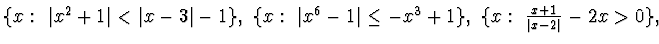 $ \{ x:~\vert x^2+1\vert<\vert x-3\vert-1\},~
\{ x:~ \vert x^6-1\vert\le -x^3 +1\}
,~\{ x:~ \frac{x+1}{\vert
x-2\vert} -2x>0\},~$