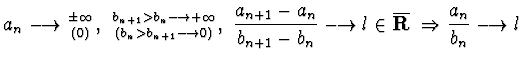 $a_n\longrightarrow {\pm\infty\atop {(0)}}, ~
{{b_{n+1}> b_{n}\longrightarrow +\...
...in \overline{\bf R}~\Rightarrow\displaystyle{\frac{a_n}{b_n}}
\longrightarrow l$