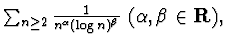 $\sum_{n\geq 2}\frac 1{ n^\alpha (\log n)^\beta}~(\alpha, \beta\in {\bf
R}),$