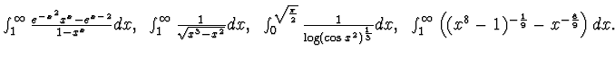 $\int_1^\infty \frac {e^{-x^2}x^x -e^{x-2}}
{1 -x^x}dx,~
\int_1^\infty \frac 1 {...
... 13}} dx ,~
\int_1^\infty \left((x^8 -1)^{-\frac 19} - x^{-\frac 89} \right)dx.$