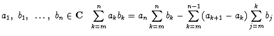 $\displaystyle{a_1, ~b_1 ,~ \dots ,~ b_n\in {\bf C}~~
\sum_{k=m}^n a_kb_k =a_n\sum_{k=m}^n b_k -
\sum_{k=m}^{n-1} (a_{k+1} -a_k)\sum_{j=m}^k b_j}$