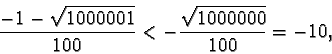 \begin{displaymath}\frac{-1-\sqrt{1000001}}{100} < -\frac{\sqrt{1000000}}{100} = -
10,\end{displaymath}