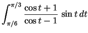 $\displaystyle{\int_{\pi/6}^{\pi/3} \frac{\cos t +1}{\cos t -1} \,
\sin t\, dt}$