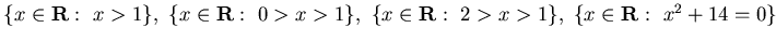 $\{ x\in{\bf R} :  x>1\},  \{ x\in{\bf R} :  0> x >1\}, 
\{ x\in{\bf R} :  2> x >1\}, \{ x\in{\bf R} : x^2+14=0\}$