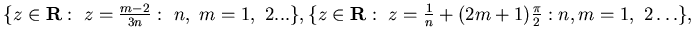 $\{ z\in {\bf R}: z= \frac {m-2}{3n} : n, m =1,  2 ...\},
\{ z\in {\bf R}:  z= \frac{1}{n} + (2m+1)
\frac{\pi}2 : n,m = 1, 2 \dots \},$