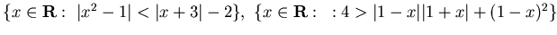 $\{ x \in {\bf R} :  \vert x^2-1\vert<\vert x+3\vert -2\}, 
\{ x \in {\bf R}:  : 4> \vert 1-x\vert\vert 1+x\vert +(1-x)^2\}$