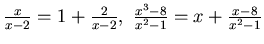 $\frac x{x-2}= 1 + \frac 2{x-2}, 
\frac {x^3- 8}{x^2-1} = x +\frac { x-8}{x^2-1}$