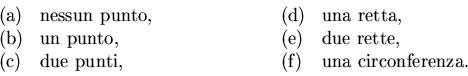\begin{displaymath}\begin{array}{llll} \textrm{(a)} & \textrm{nessun punto,} \qq...
... & \qquad \textrm{(f)} &
\textrm{una circonferenza.}\end{array}\end{displaymath}
