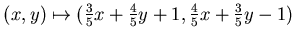 $(x,y)\mapsto (\frac 35 x+ \frac 45 y +1,\frac 45 x + \frac 35 y-1)$