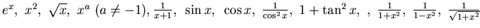 $e^x,~ x^2, ~\sqrt{x},~x^a ~(a\not= -1),
\frac 1{x+1} ,~ \sin x,~ \cos x, ~\fra...
...2 x},~ 1+\tan^2 x,~
,~ \frac 1{ 1+x^2},~ \frac 1{1-x^2},~\frac 1{\sqrt{ 1+x^2}}$