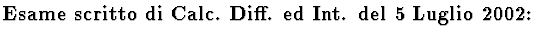 $\hbox{\bf Esame scritto di Calc. Diff. ed Int. del 5 Luglio 2002:}$